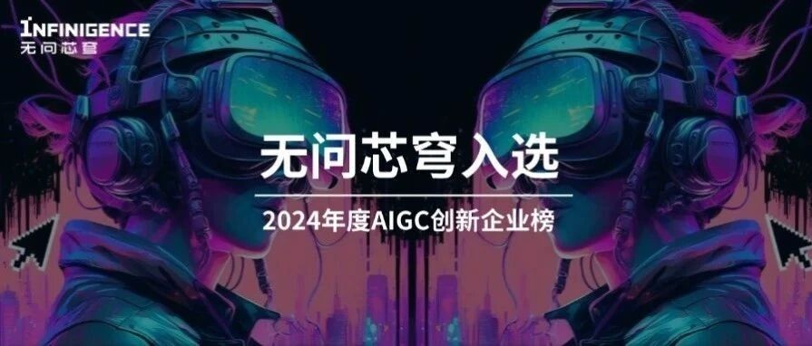 创新的步履不停！无问芯穹入选2024年度AIGC创新企业榜