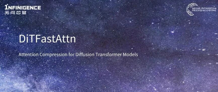 Infinigence DiTFastAttn Accepted by NeurIPS: Cuts Attention Computation by 76% with Up to 180% Speedup